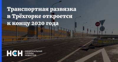 Транспортная развязка в Трёхгорке откроется к концу 2020 года