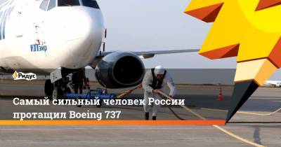 Самый сильный человек России протащил Boeing 737