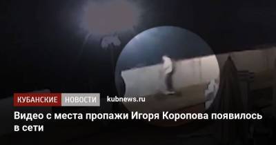 Видео с места пропажи Игоря Коропова появилось в сети