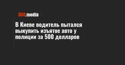 В Киеве водитель пытался выкупить изъятое авто у полиции за 500 долларов