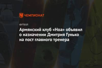 Армянский клуб «Ноа» объявил о назначении Дмитрия Гунько на пост главного тренера