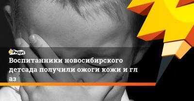 Воспитанники новосибирского детсада получили ожоги кожи иглаз