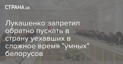Лукашенко запретил обратно пускать в страну уехавших в сложное время "умных" белорусов