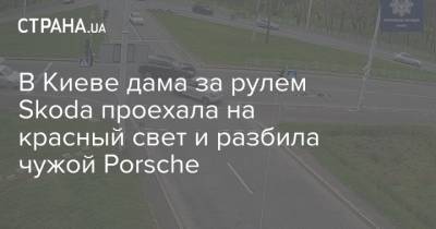 В Киеве дама за рулем Skoda проехала на красный свет и разбила чужой Porsche