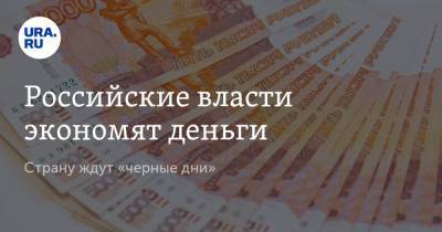 Российские власти экономят деньги. Страну ждут «черные дни»