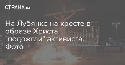 На Лубянке на кресте в образе Христа "подожгли" активиста. Фото