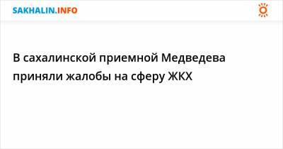 В сахалинской приемной Медведева приняли жалобы на сферу ЖКХ