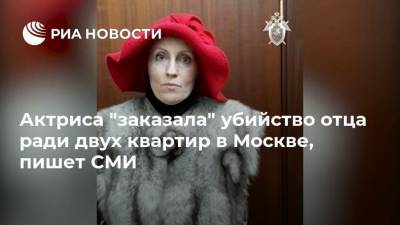 Актриса "заказала" убийство отца ради двух квартир в Москве, пишет СМИ