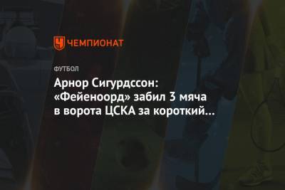 Арнор Сигурдссон: «Фейеноорд» забил 3 мяча в ворота ЦСКА за короткий период и «убил» игру