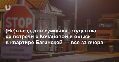 (Не)въезд для «умных», студентка со встречи с Кочановой и обыск в квартире Багинской — все за вчера