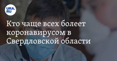 Кто чаще всех болеет коронавирусом в Свердловской области. Свежие данные Роспотребнадзора