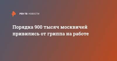 Порядка 900 тысяч москвичей привились от гриппа на работе