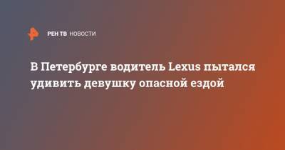 В Петербурге водитель Lexus пытался удивить девушку опасной ездой