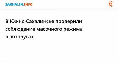 В автобусах Южно-Сахалинска не нашли пассажиров без масок