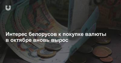 Интерес белорусов к покупке валюты в октябре вновь вырос