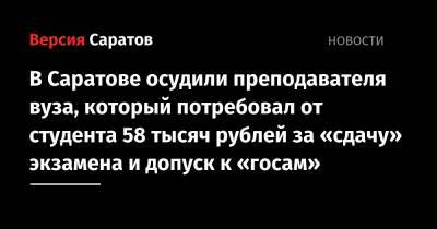 В Саратове осудили преподавателя вуза, который потребовал от студента 58 тысяч рублей за «сдачу» экзамена и допуск к «ГОСам»