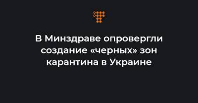 В Минздраве опровергли создание «черных» зон карантина в Украине