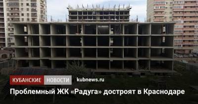 Проблемный ЖК «Радуга» достроят в Краснодаре