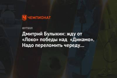 Дмитрий Булыкин: жду от «Локо» победы над «Динамо». Надо переломить череду неудач в РПЛ