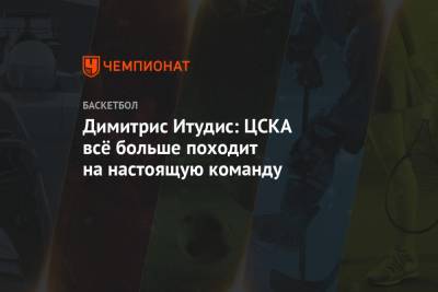 Димитрис Итудис: ЦСКА всё больше походит на настоящую команду