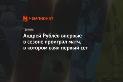 Андрей Рублёв впервые в сезоне проиграл матч, в котором взял первый сет