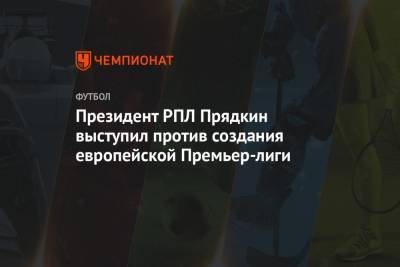 Президент РПЛ Прядкин выступил против создания европейской Премьер-лиги