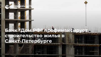 Банк "Дом.РФ" профинансирует строительство жилья в Санкт-Петербурге