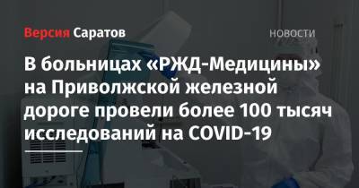 В больницах «РЖД-Медицины» на Приволжской железной дороге провели более 100 тысяч исследований на COVID-19