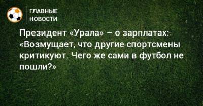 Президент «Урала» – о зарплатах: «Возмущает, что другие спортсмены критикуют. Чего же сами в футбол не пошли?»