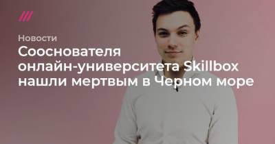 Сооснователя онлайн-университета Skillbox нашли мертвым в Черном море