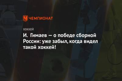 И. Гимаев — о победе сборной России: уже забыл, когда видел такой хоккей!