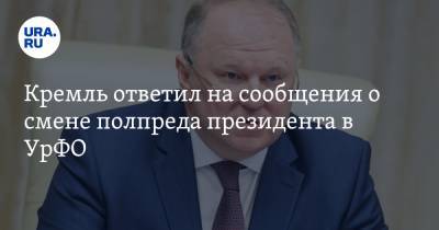 Кремль ответил на сообщения о смене полпреда президента в УрФО
