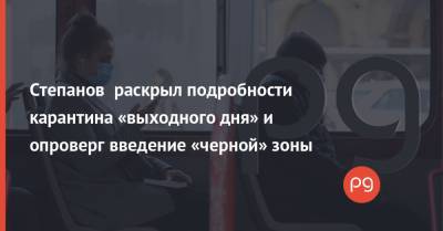 Степанов раскрыл подробности карантина «выходного дня» и опроверг введение «черной» зоны