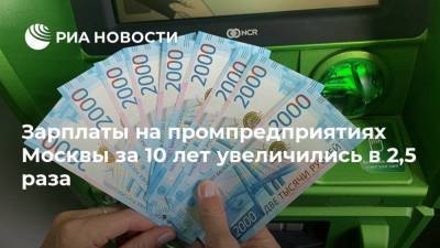 Зарплаты на промпредприятиях Москвы за 10 лет увеличились в 2,5 раза