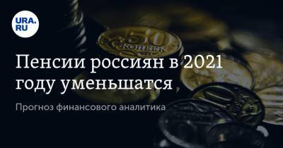 Пенсии россиян в 2021 году уменьшатся. Прогноз финансового аналитика