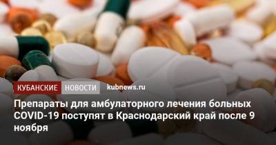 Препараты для амбулаторного лечения больных COVID-19 поступят в Краснодарский край после 9 ноября