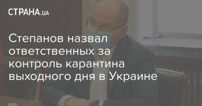 Степанов назвал ответственных за контроль карантина выходного дня в Украине