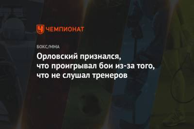 Орловский признался, что проигрывал бои из-за того, что не слушал тренеров