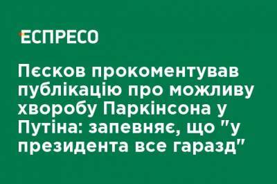 Песков прокомментировал публикацию о возможной болезни Паркинсона у Путина: уверяет, что "у президента все в порядке"