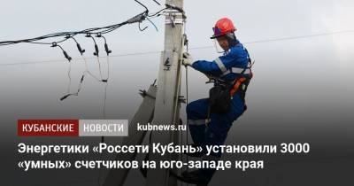 Энергетики «Россети Кубань» установили 3000 «умных» счетчиков на юго-западе края
