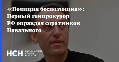 «Полиция беспомощна»: Первый генпрокурор РФ оправдал соратников Навального