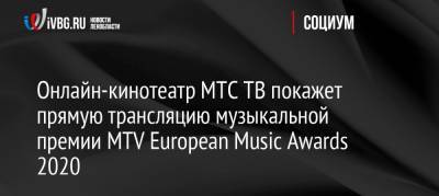 Онлайн-кинотеатр МТС ТВ покажет прямую трансляцию музыкальной премии MTV European Music Awards 2020