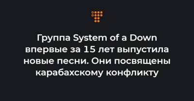 Группа System of a Down впервые за 15 лет выпустила новые песни. Они посвящены карабахскому конфликту