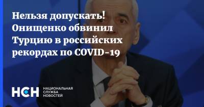Нельзя допускать! Онищенко обвинил Турцию в российских рекордах по COVID-19