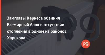 Замглавы Кернеса обвинил Всемирный банк в отсутствии отопления в одном из районов Харькова