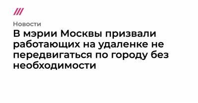 В мэрии Москвы призвали работающих на удаленке не передвигаться по городу без необходимости