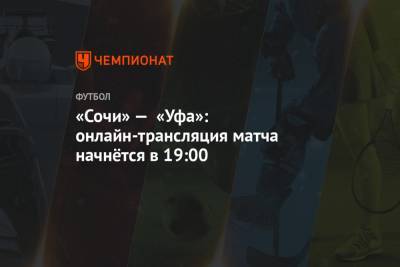 «Сочи» — «Уфа»: онлайн-трансляция матча начнётся в 19:00