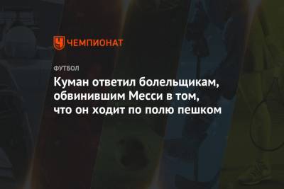 Куман ответил болельщикам, обвинившим Месси в том, что он ходит по полю пешком