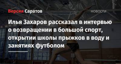 Илья Захаров рассказал в интервью о возвращении в большой спорт, открытии школы прыжков в воду и занятиях футболом