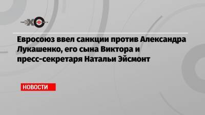 Евросоюз ввел санкции против Александра Лукашенко, его сына Виктора и пресс-секретаря Натальи Эйсмонт